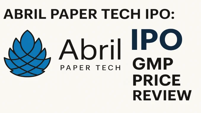 Abril Paper Tech IPO Price, Grey Market Premium, and Key Details Abril Paper Tech IPO: Price, Grey Market Premium, and Key Details